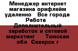 Менеджер интернет-магазина орифлейм удаленно - Все города Работа » Дополнительный заработок и сетевой маркетинг   . Томская обл.,Северск г.